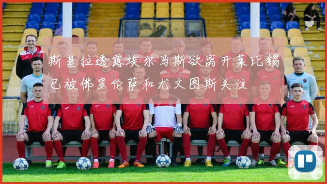 斯基拉透露埃尔马斯欲离开莱比锡已被佛罗伦萨和尤文图斯关注